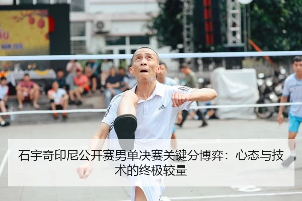 石宇奇印尼公开赛男单决赛关键分博弈：心态与技术的终极较量