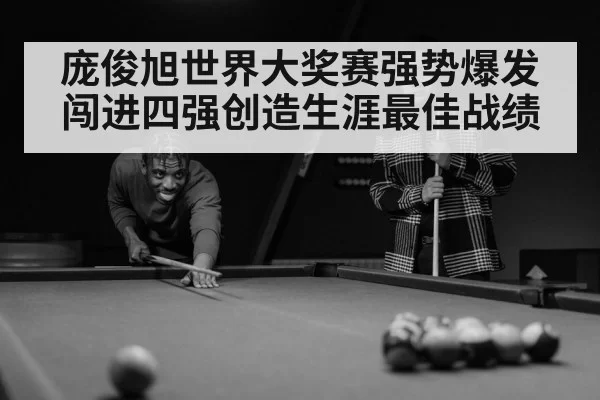 庞俊旭世界大奖赛强势爆发闯进四强创造生涯最佳战绩