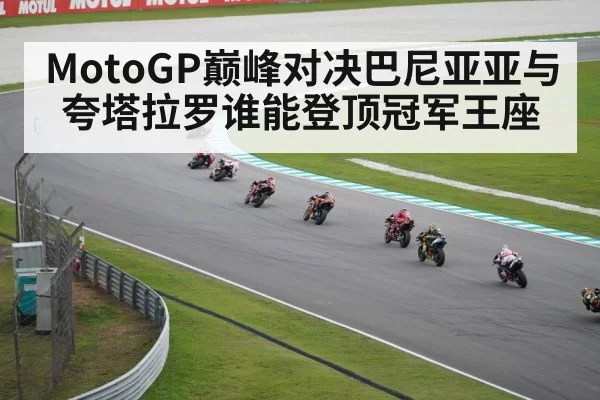 MotoGP巅峰对决巴尼亚亚与夸塔拉罗谁能登顶冠军王座