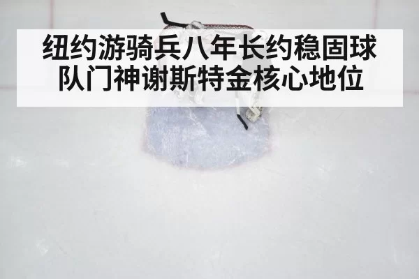 纽约游骑兵八年长约稳固球队门神谢斯特金核心地位