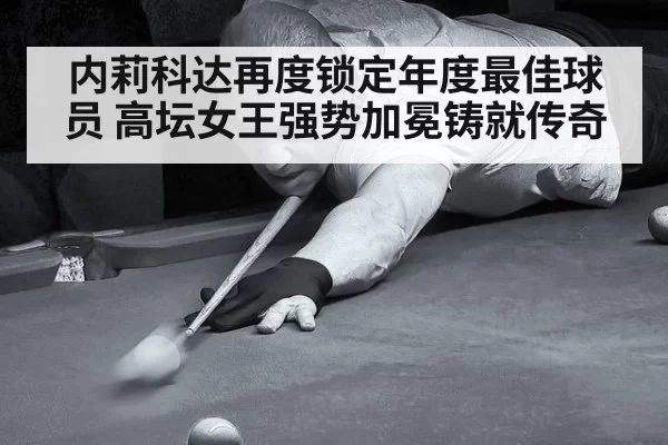 内莉科达再度锁定年度最佳球员 高坛女王强势加冕铸就传奇