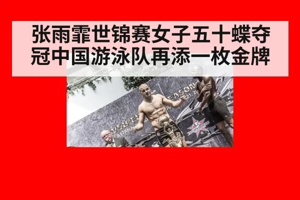 张雨霏世锦赛女子五十蝶夺冠中国游泳队再添一枚金牌
