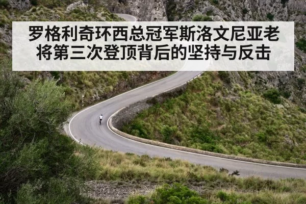 罗格利奇环西总冠军斯洛文尼亚老将第三次登顶背后的坚持与反击